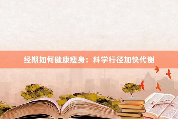 经期如何健康瘦身：科学行径加快代谢