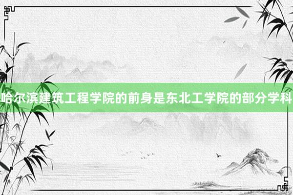 哈尔滨建筑工程学院的前身是东北工学院的部分学科