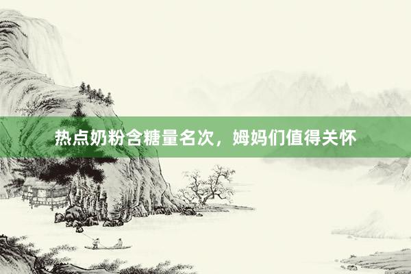 热点奶粉含糖量名次，姆妈们值得关怀