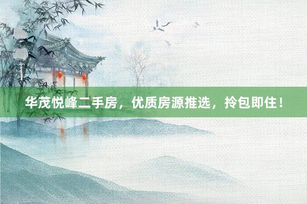 华茂悦峰二手房，优质房源推选，拎包即住！